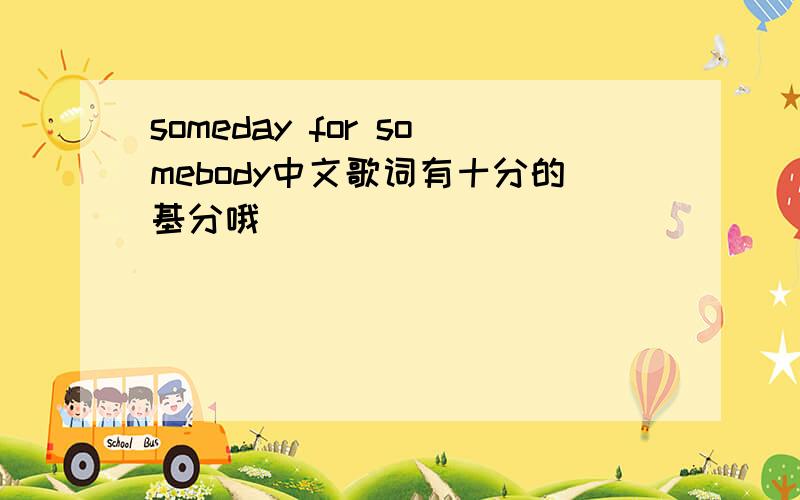 someday for somebody中文歌词有十分的基分哦