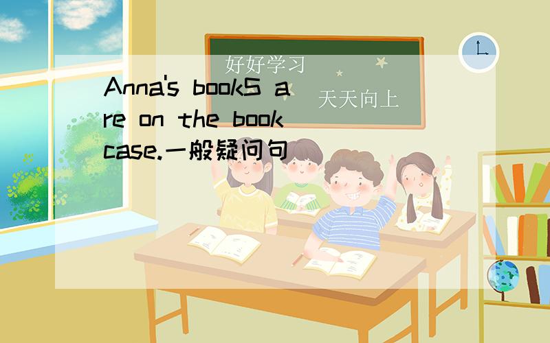 Anna's bookS are on the bookcase.一般疑问句