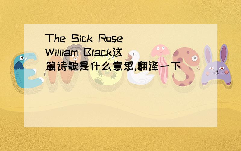 The Sick Rose William Black这篇诗歌是什么意思,翻译一下