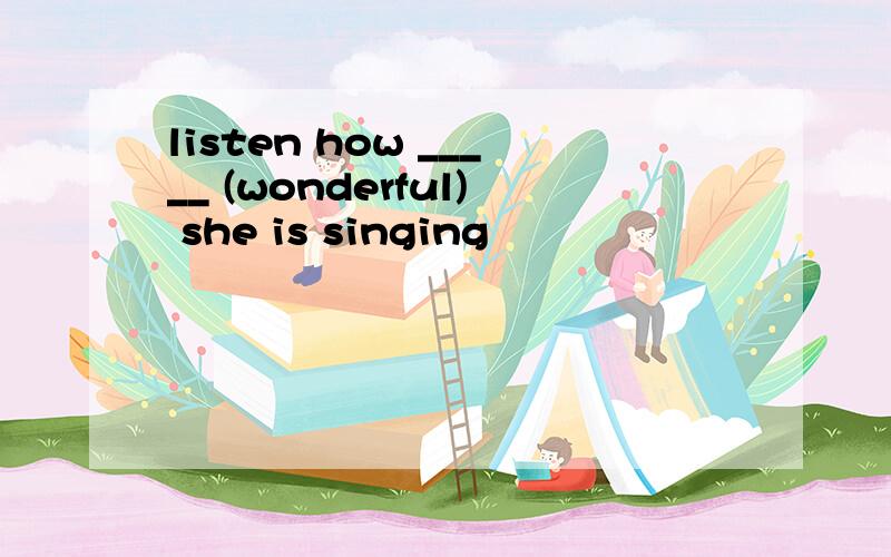 listen how _____ (wonderful) she is singing