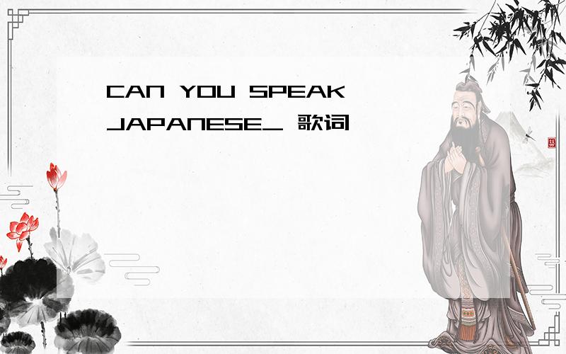 CAN YOU SPEAK JAPANESE_ 歌词