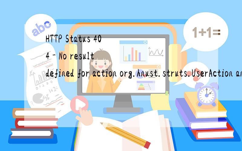 HTTP Status 404 - No result defined for action org.hnust.struts.UserAction and result input/Result.jsp/Output.jsp