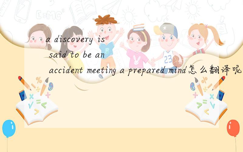 a discovery is said to be an accident meeting a prepared mind怎么翻译呢?是一句谚语