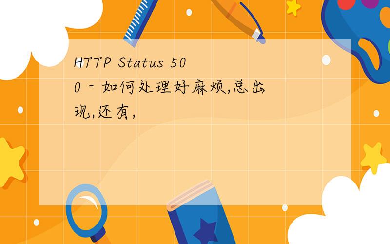 HTTP Status 500 - 如何处理好麻烦,总出现,还有,