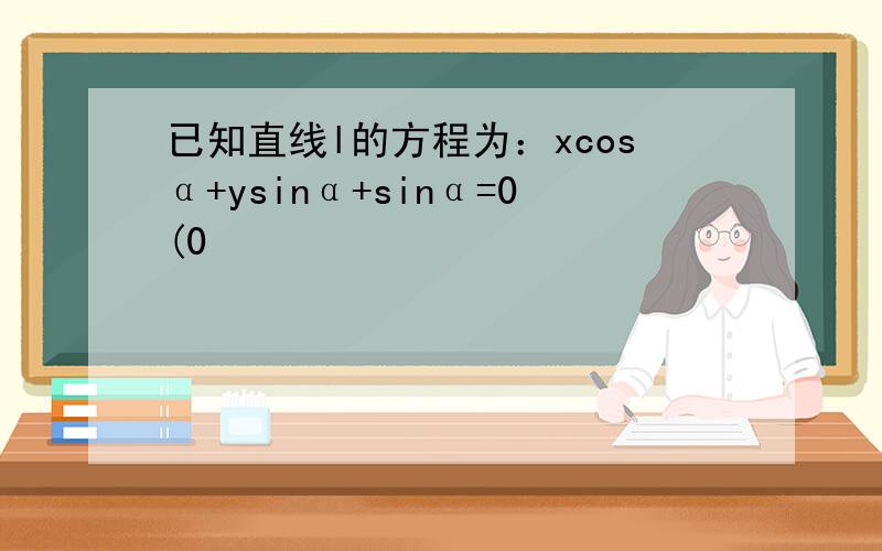 已知直线l的方程为：xcosα+ysinα+sinα=0(0
