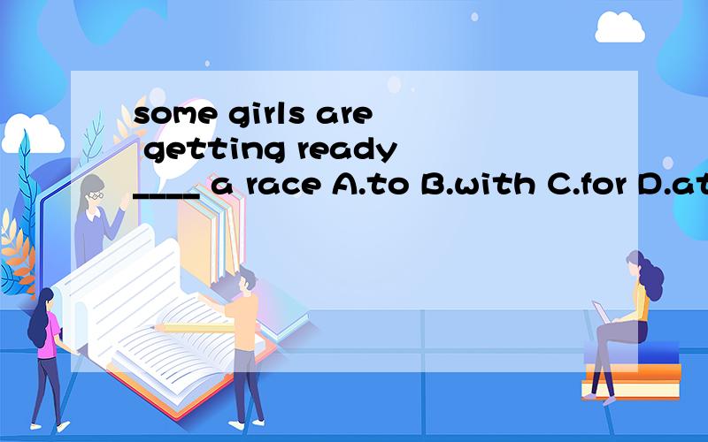 some girls are getting ready____ a race A.to B.with C.for D.at