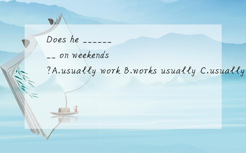 Does he ________ on weekends?A.usually work B.works usually C.usually working