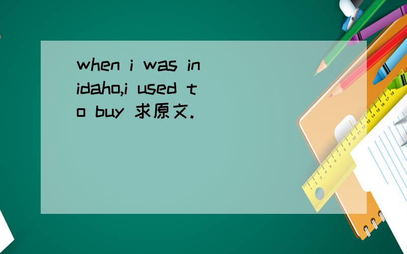 when i was in idaho,i used to buy 求原文.