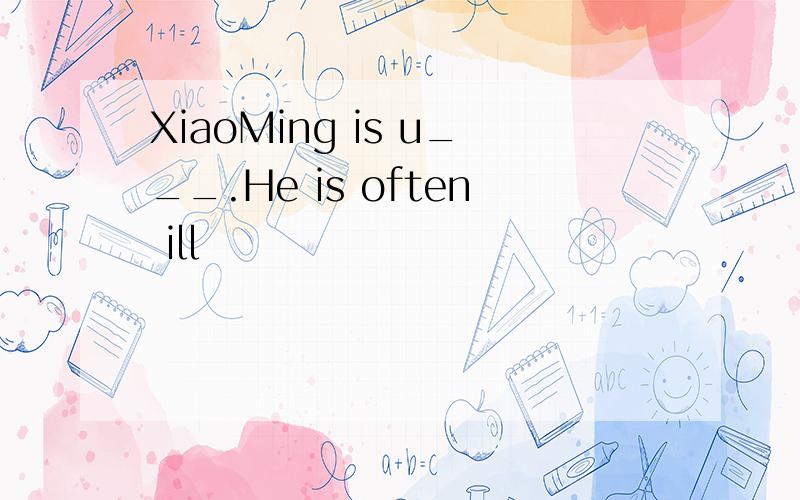 XiaoMing is u___.He is often ill
