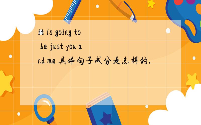 it is going to be just you and me 具体句子成分是怎样的,