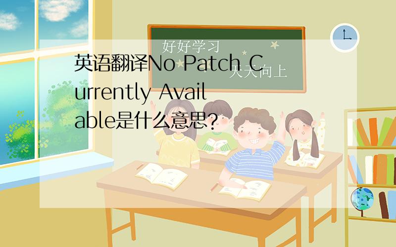 英语翻译No Patch Currently Available是什么意思?