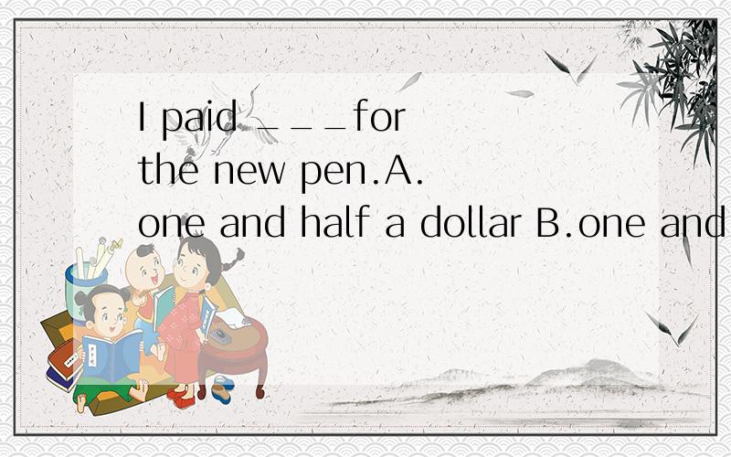 I paid ___for the new pen.A.one and half a dollar B.one and a half dollarsC.two dollars and a half D.half dollar