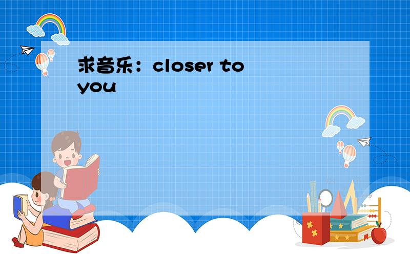 求音乐：closer to you