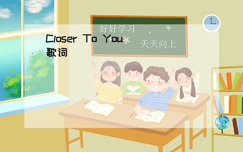 Closer To You 歌词