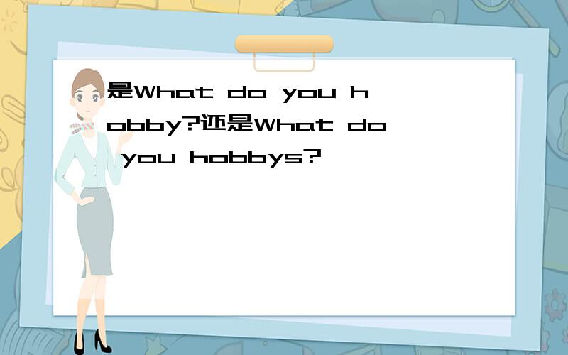 是What do you hobby?还是What do you hobbys?