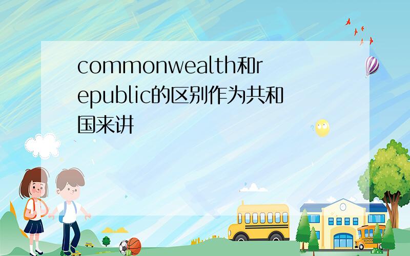 commonwealth和republic的区别作为共和国来讲