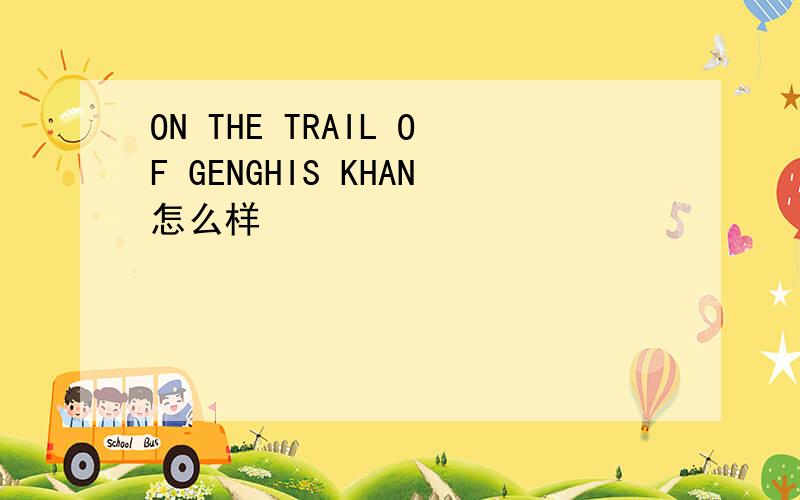 ON THE TRAIL OF GENGHIS KHAN怎么样