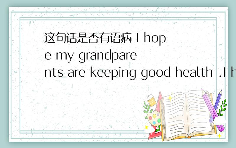 这句话是否有语病 I hope my grandparents are keeping good health .I hope my grandparents are keeping good health .这句话是否有语病