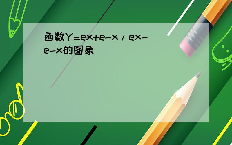 函数Y=ex+e-x/ex-e-x的图象