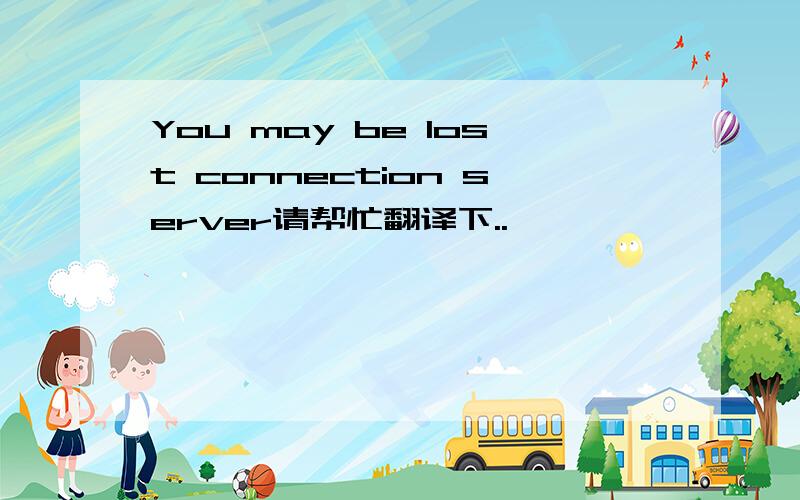 You may be lost connection server请帮忙翻译下..