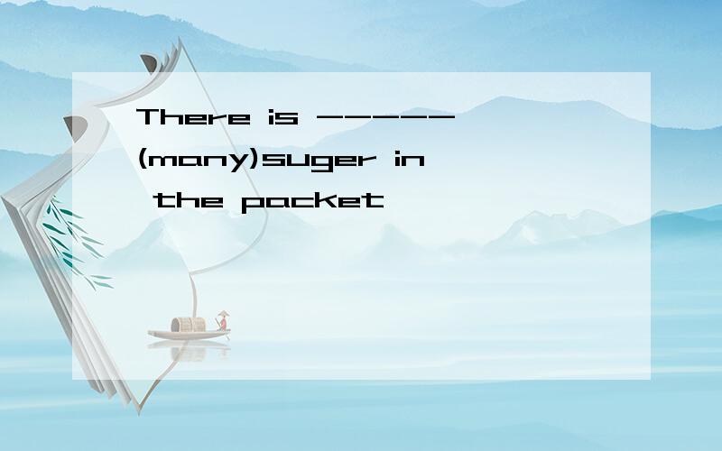 There is -----(many)suger in the packet