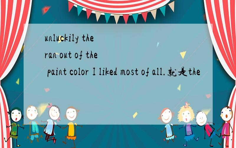 unluckily the ran out of the paint color I liked most of all.就是the