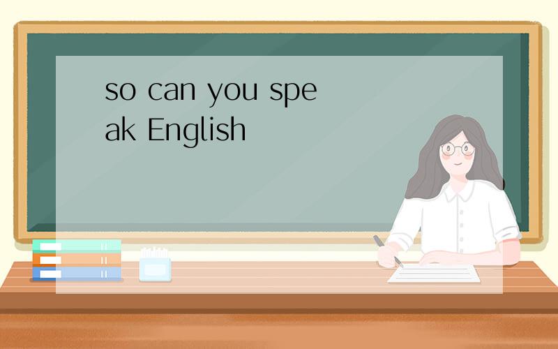 so can you speak English