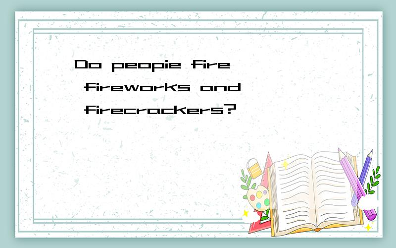 Do peopie fire fireworks and firecrackers?
