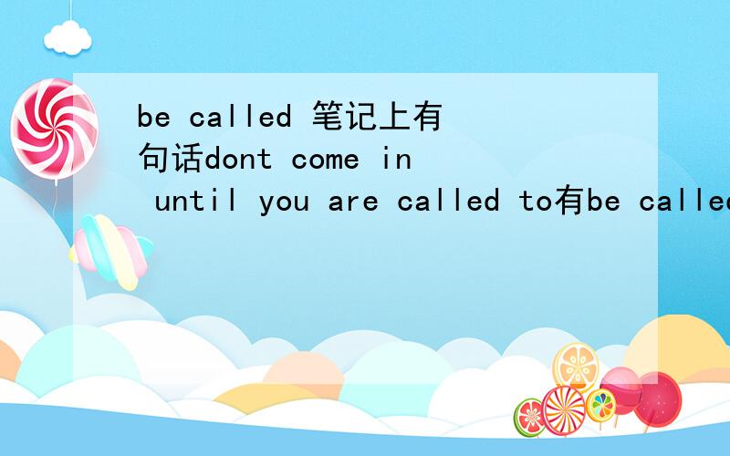 be called 笔记上有句话dont come in until you are called to有be called to吗