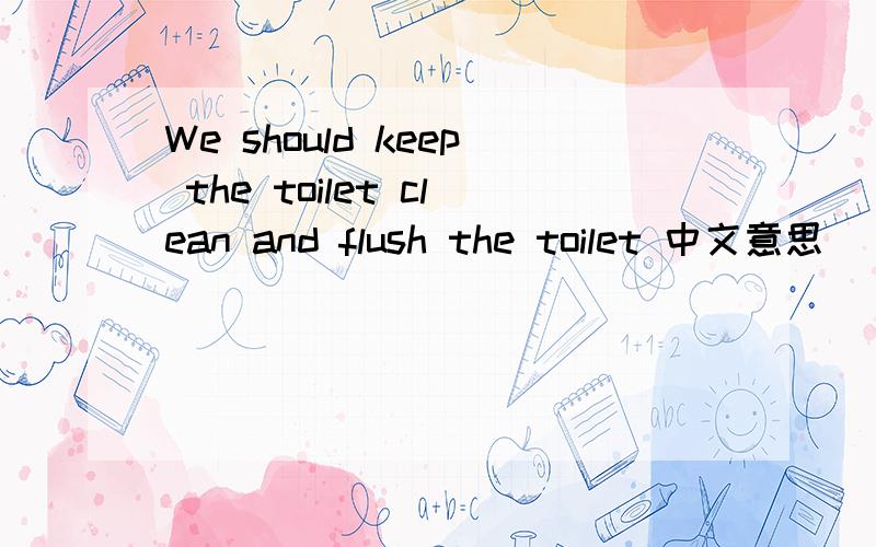 We should keep the toilet clean and flush the toilet 中文意思