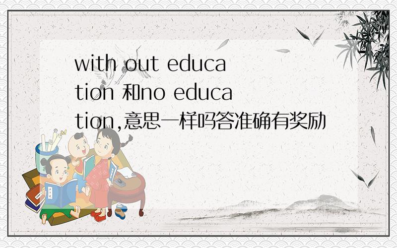 with out education 和no education,意思一样吗答准确有奖励