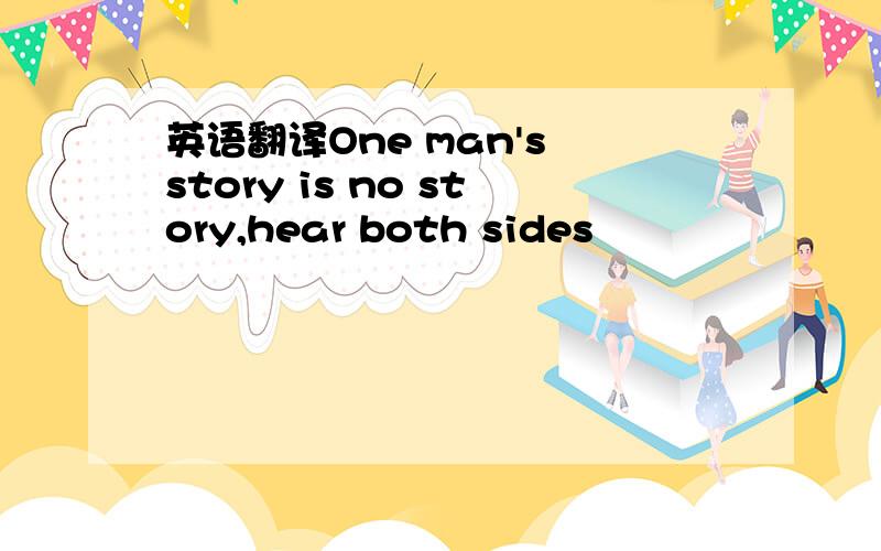 英语翻译One man's story is no story,hear both sides