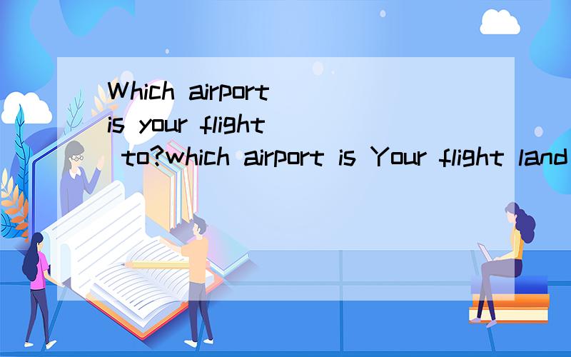 Which airport is your flight to?which airport is Your flight land at 你的航班到哪个机场 这句英语怎么翻译更地道 老外需要订机票 我想说每张票要加收30元 怎么简洁点的跟他说