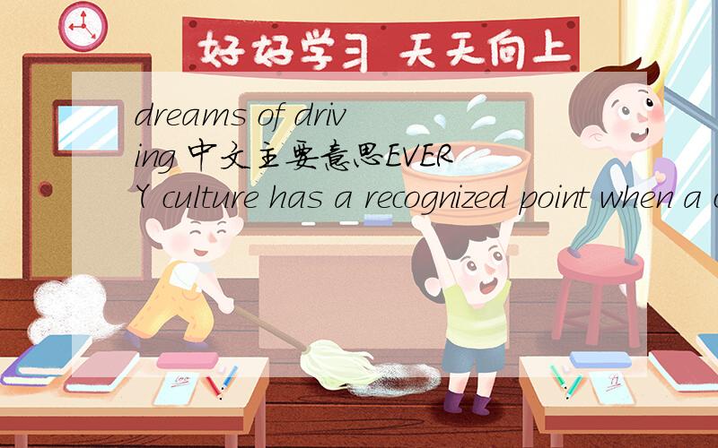 dreams of driving 中文主要意思EVERY culture has a recognized point when a child becomes an adult, when rules must be followed and tests passed.In China, although teenagers can get their ID cards at 16, many only see themselves as an adult when