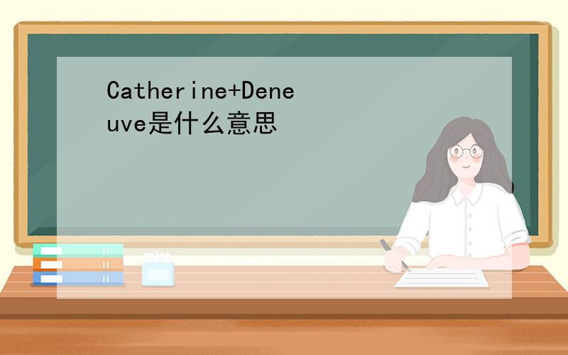 Catherine+Deneuve是什么意思