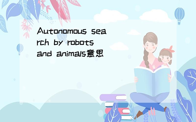 Autonomous search by robots and animals意思