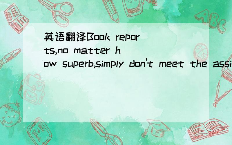 英语翻译Book reports,no matter how superb,simply don't meet the assignment.Book reports和meet the assignment