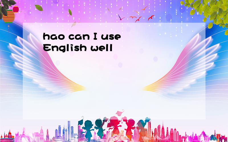 hao can I use English well