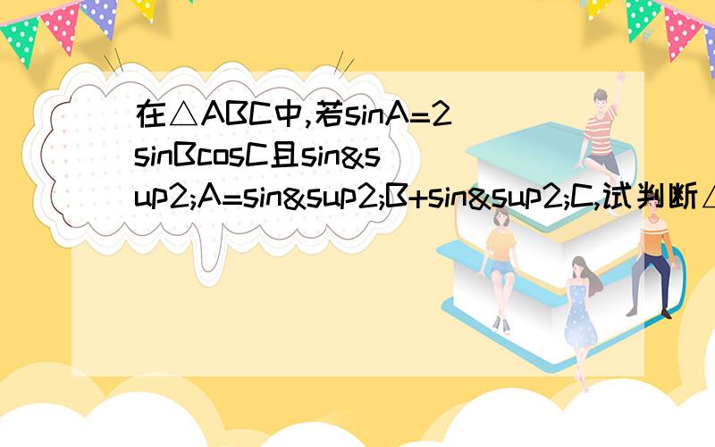 在△ABC中,若sinA=2sinBcosC且sin²A=sin²B+sin²C,试判断△ABC的形状