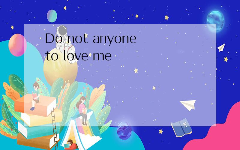 Do not anyone to love me