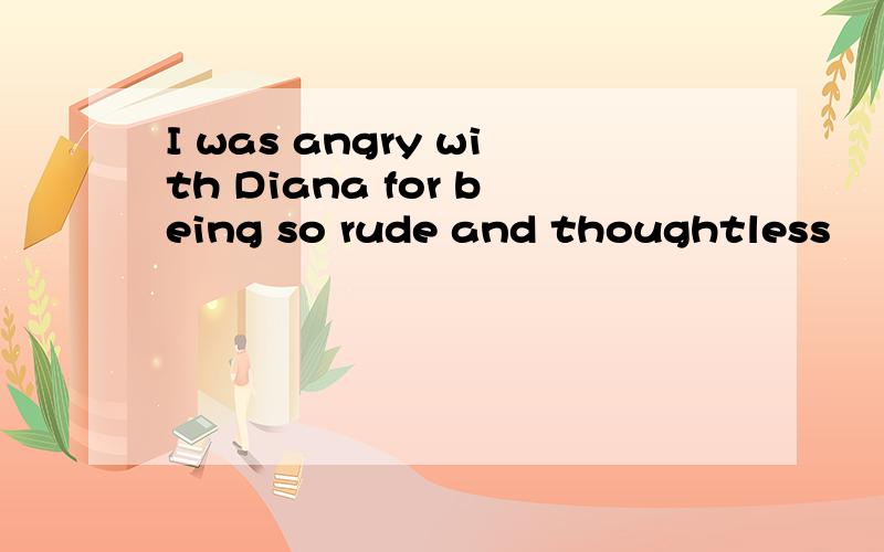 I was angry with Diana for being so rude and thoughtless