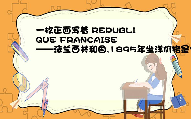 一枚正面写着 REPUBLIQUE FRANCAISE ——法兰西共和国,1895年坐洋价格是?