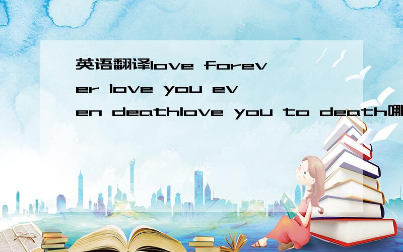 英语翻译love forever love you even deathlove you to death哪个更地道呢?