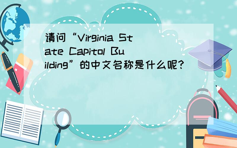 请问“Virginia State Capitol Building”的中文名称是什么呢?