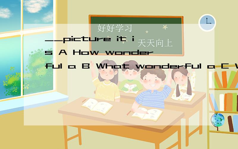 __picture it is A How wonderful a B What wonderful a C What wonderful D How a wonderful大家帮个忙啊,