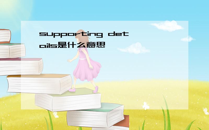 supporting details是什么意思