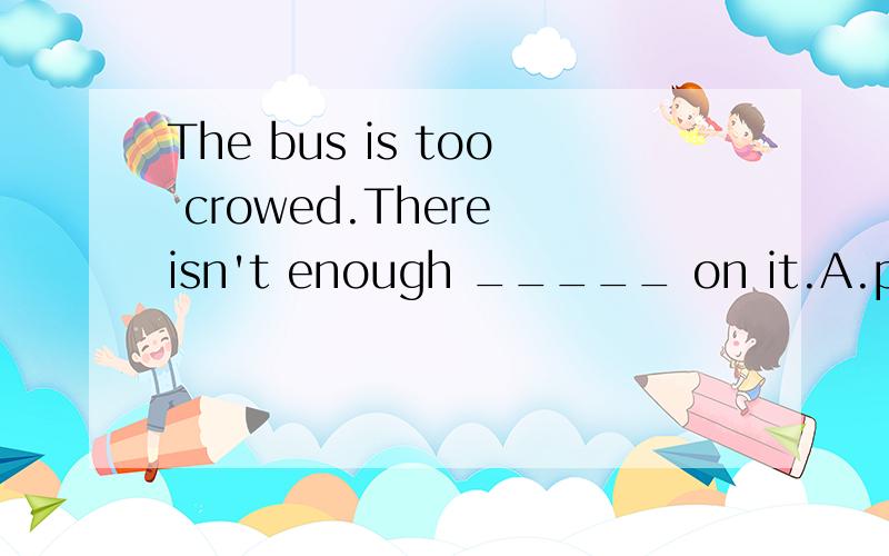 The bus is too crowed.There isn't enough _____ on it.A.palce B.room
