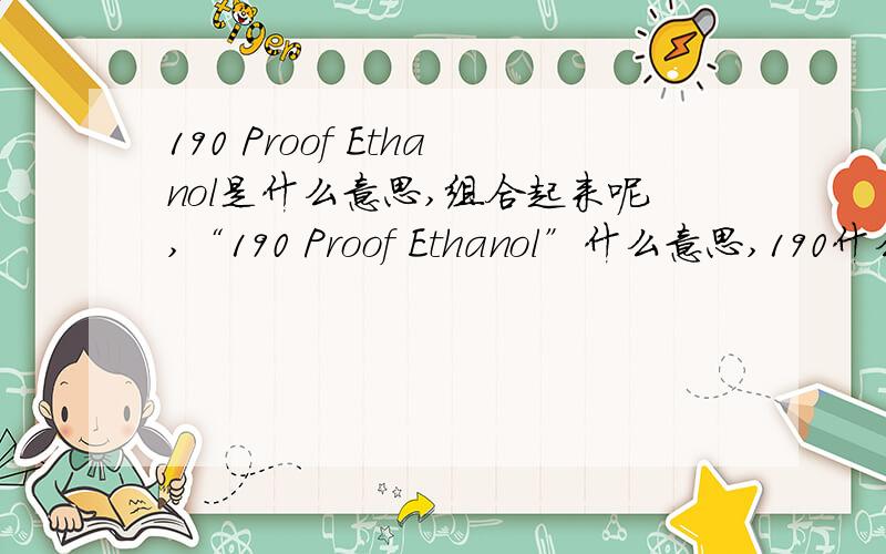 190 Proof Ethanol是什么意思,组合起来呢,“190 Proof Ethanol”什么意思,190什么意组合起来呢,