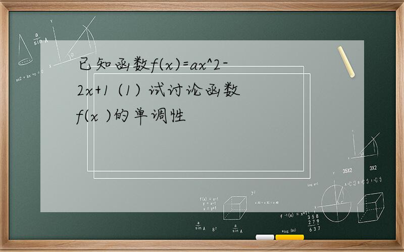 已知函数f(x)=ax^2-2x+1 (1) 试讨论函数f(x )的单调性