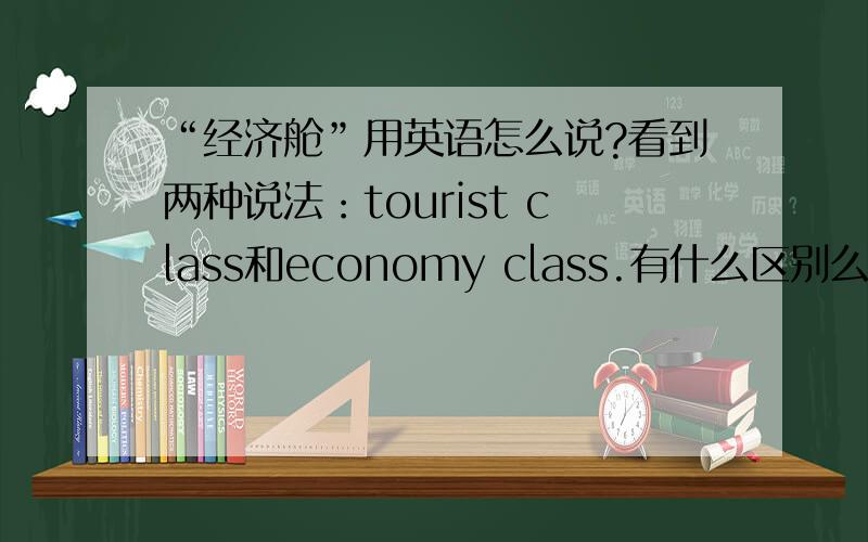 “经济舱”用英语怎么说?看到两种说法：tourist class和economy class.有什么区别么?或者哪个更地道一些?机场用的是哪个?